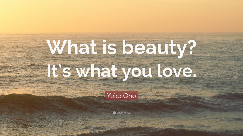 Yoko Ono Quote: “What is beauty? It’s what you love.”