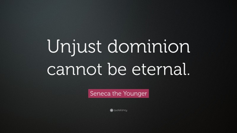 Seneca the Younger Quote: “Unjust dominion cannot be eternal.”