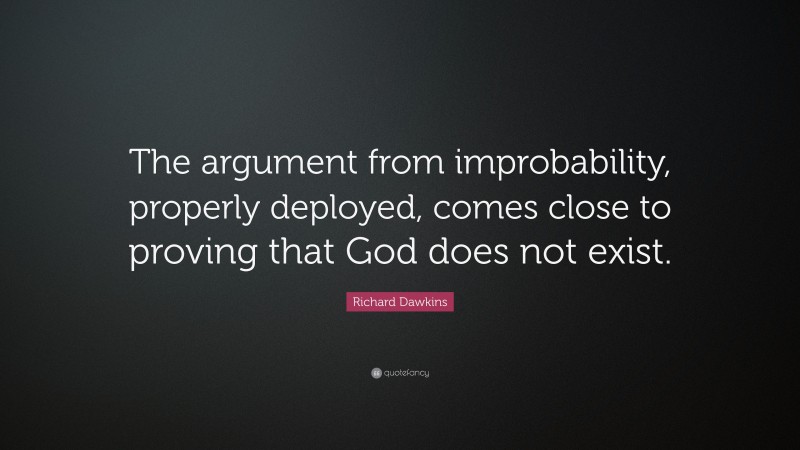 Richard Dawkins Quote: “The argument from improbability, properly deployed, comes close to proving that God does not exist.”