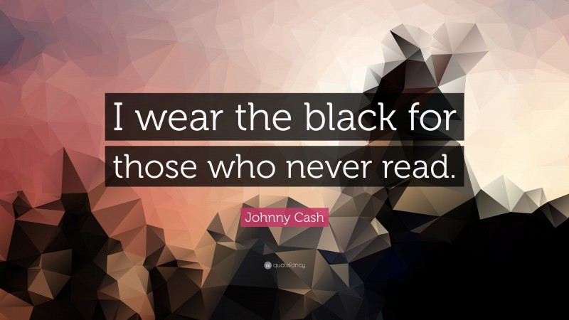 Johnny Cash Quote: “I wear the black for those who never read.”