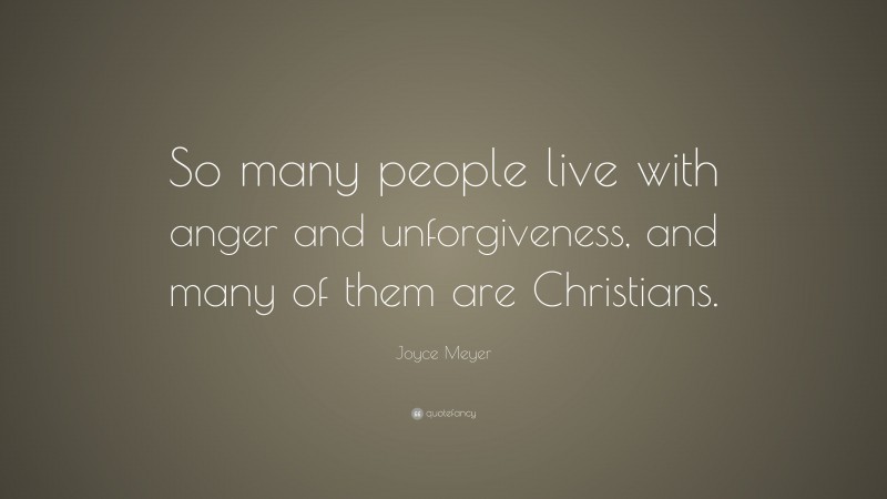 Joyce Meyer Quote: “So many people live with anger and unforgiveness, and many of them are Christians.”