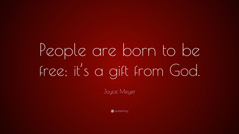 Joyce Meyer Quote: “People are born to be free; it’s a gift from God.”