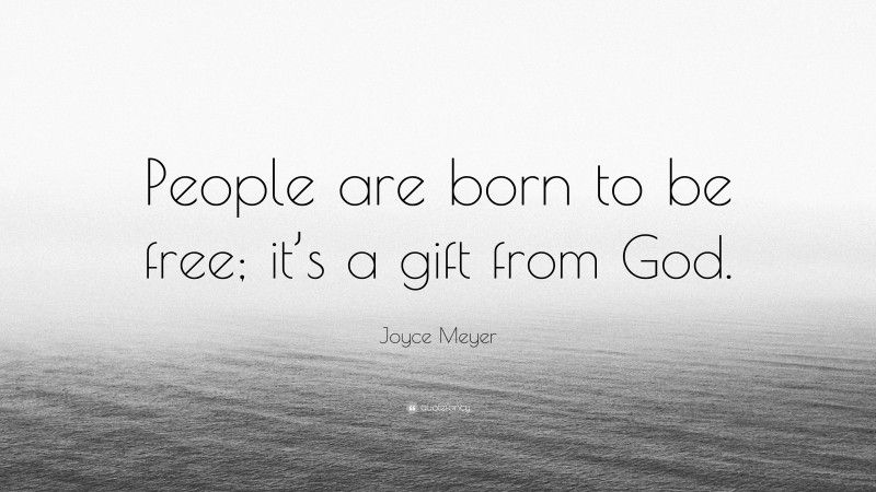 Joyce Meyer Quote: “People are born to be free; it’s a gift from God.”
