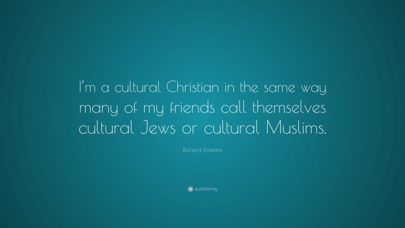Richard Dawkins Quote: “I’m a cultural Christian in the same way many of my friends call themselves cultural Jews or cultural Muslims.”