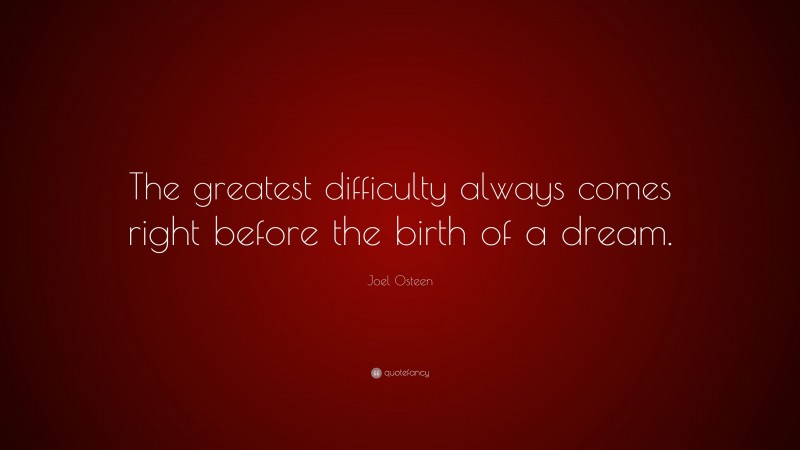 Joel Osteen Quote: “The greatest difficulty always comes right before the birth of a dream.”
