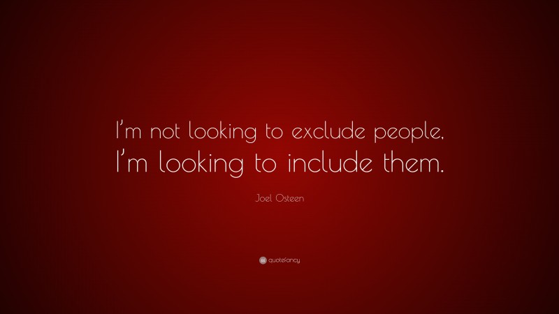 Joel Osteen Quote: “I’m not looking to exclude people, I’m looking to include them.”