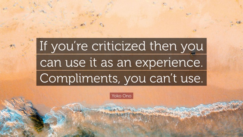 Yoko Ono Quote: “If you’re criticized then you can use it as an experience. Compliments, you can’t use.”