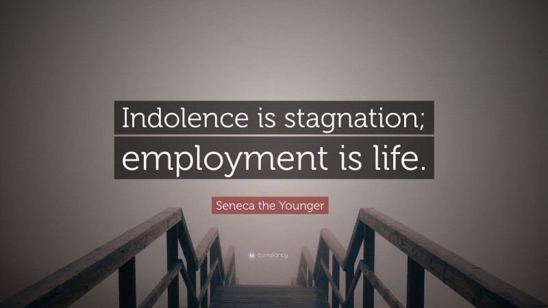 Seneca the Younger Quote: “Indolence is stagnation; employment is life.”