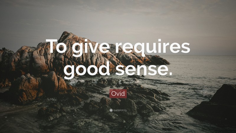 Ovid Quote: “To give requires good sense.”