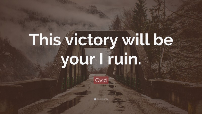 Ovid Quote: “This victory will be your I ruin.”
