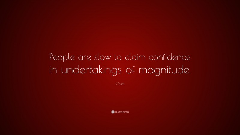 Ovid Quote: “People are slow to claim confidence in undertakings of magnitude.”