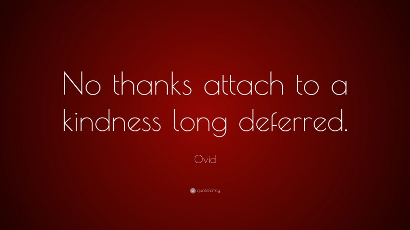 Ovid Quote: “No thanks attach to a kindness long deferred.”