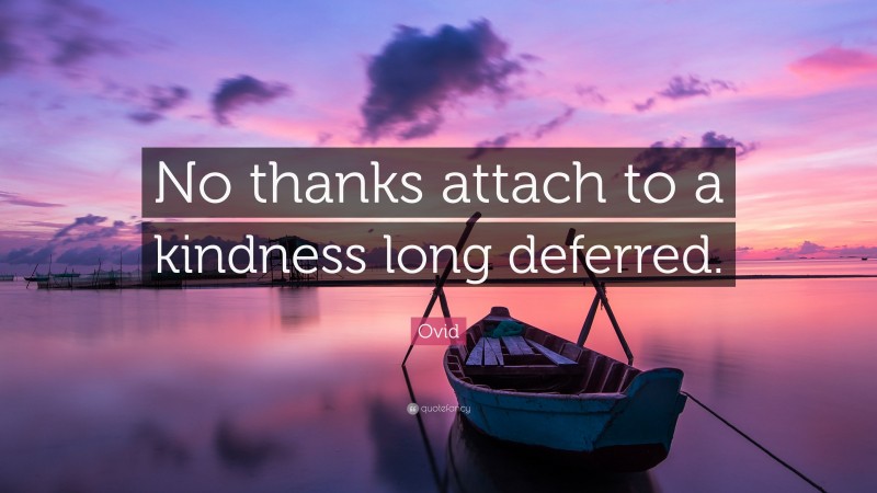 Ovid Quote: “No thanks attach to a kindness long deferred.”