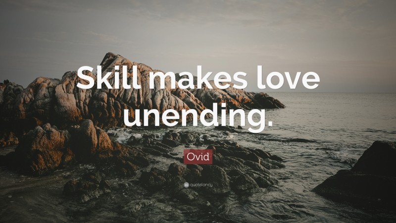 Ovid Quote: “Skill makes love unending.”