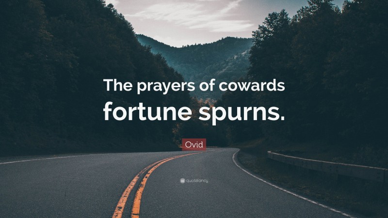 Ovid Quote: “The prayers of cowards fortune spurns.”
