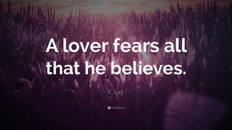 Ovid Quote: “A lover fears all that he believes.”