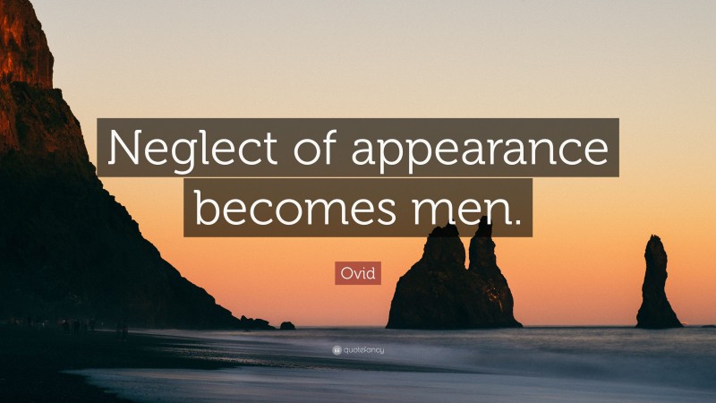 Ovid Quote: “Neglect of appearance becomes men.”