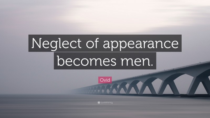Ovid Quote: “Neglect of appearance becomes men.”