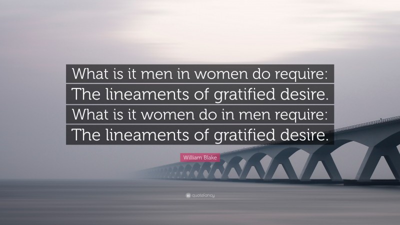 William Blake Quote: “What is it men in women do require: The lineaments of gratified desire. What is it women do in men require: The lineaments of gratified desire.”