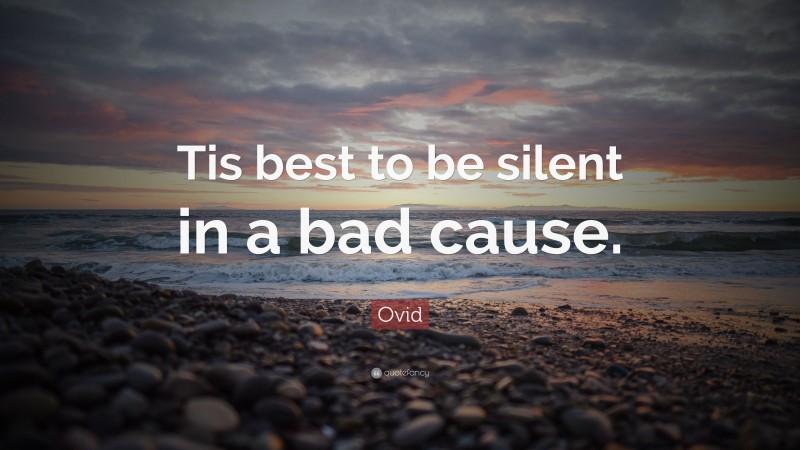 Ovid Quote: “Tis best to be silent in a bad cause.”