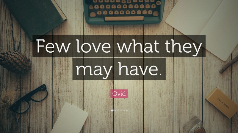 Ovid Quote: “Few love what they may have.”