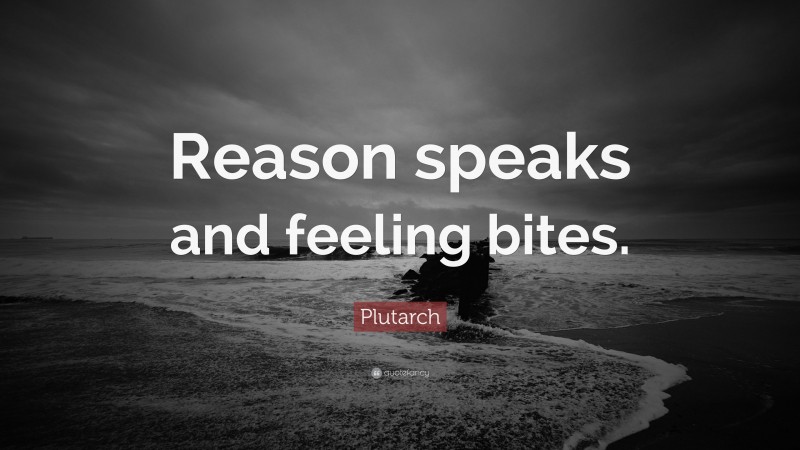 Plutarch Quote: “Reason speaks and feeling bites.”
