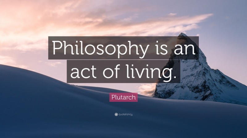 Plutarch Quote: “Philosophy is an act of living.”