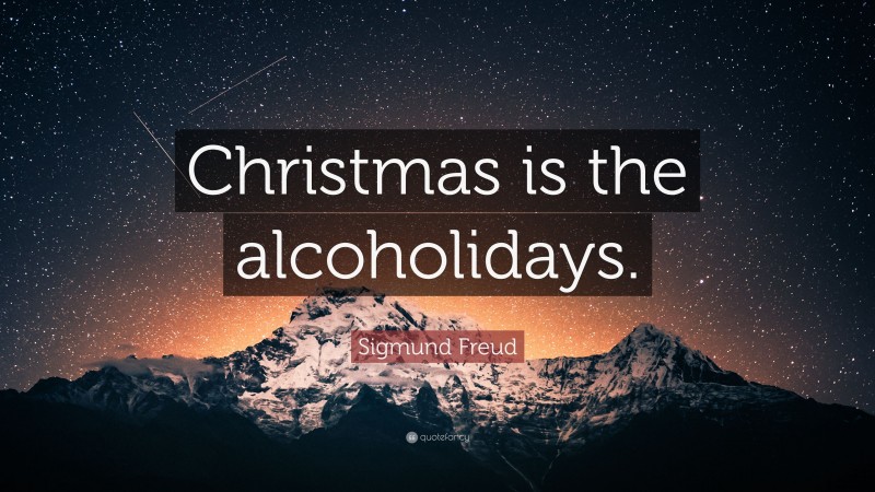 Sigmund Freud Quote: “Christmas is the alcoholidays.”