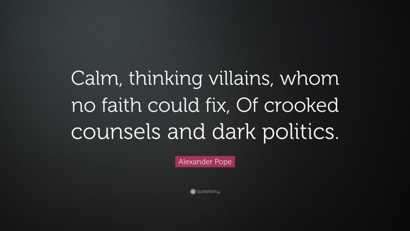 Alexander Pope Quote: “Calm, thinking villains, whom no faith could fix, Of crooked counsels and dark politics.”