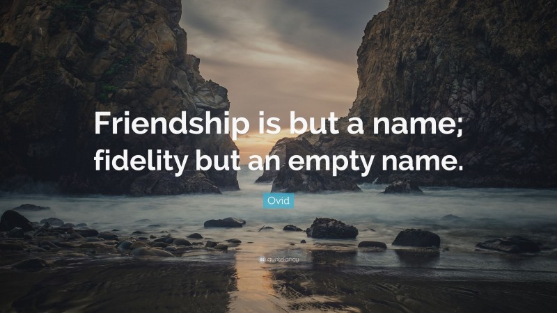 Ovid Quote: “Friendship is but a name; fidelity but an empty name.”