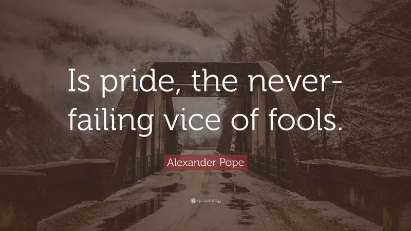 Alexander Pope Quote: “Is pride, the never-failing vice of fools.”