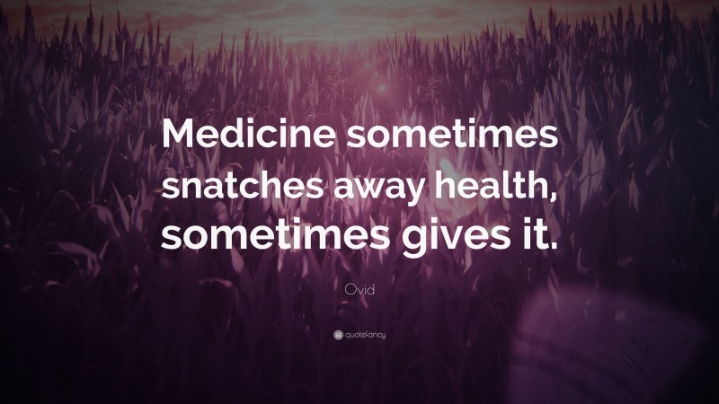 Ovid Quote: “Medicine sometimes snatches away health, sometimes gives it.”