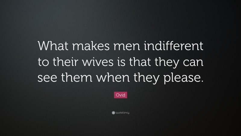 Ovid Quote: “What makes men indifferent to their wives is that they can see them when they please.”