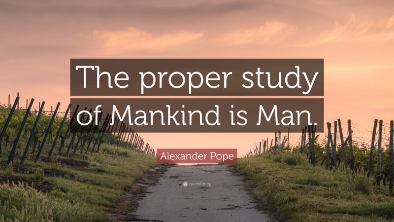 Alexander Pope Quote: “The proper study of Mankind is Man.”