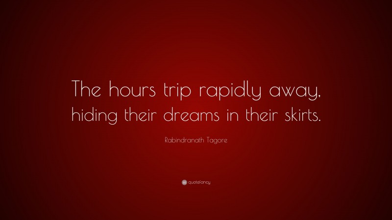 Rabindranath Tagore Quote: “The hours trip rapidly away, hiding their dreams in their skirts.”