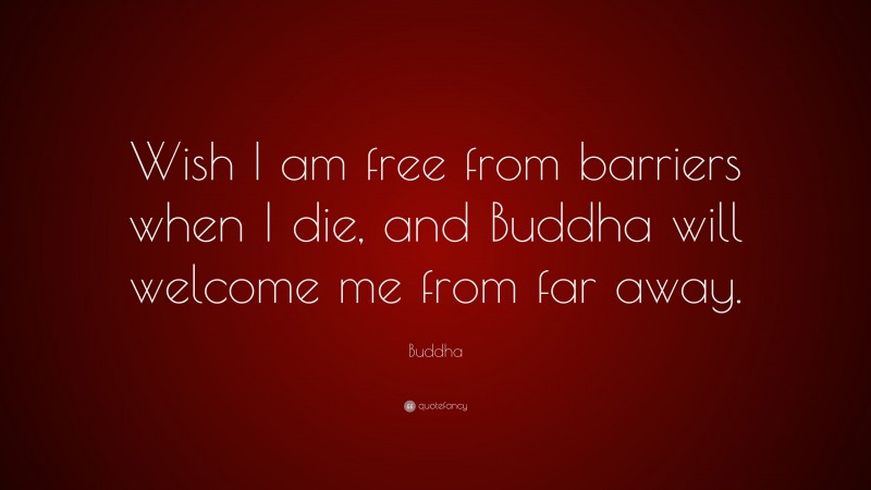 Buddha Quote: “Wish I am free from barriers when I die, and Buddha will welcome me from far away.”