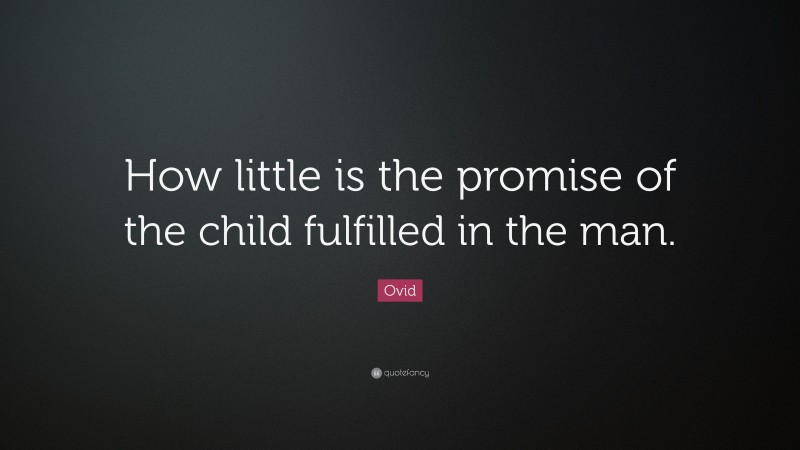 Ovid Quote: “How little is the promise of the child fulfilled in the man.”