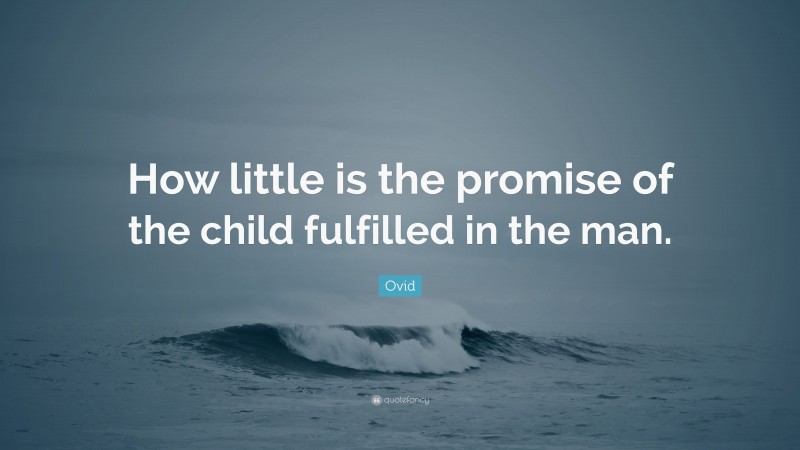 Ovid Quote: “How little is the promise of the child fulfilled in the man.”