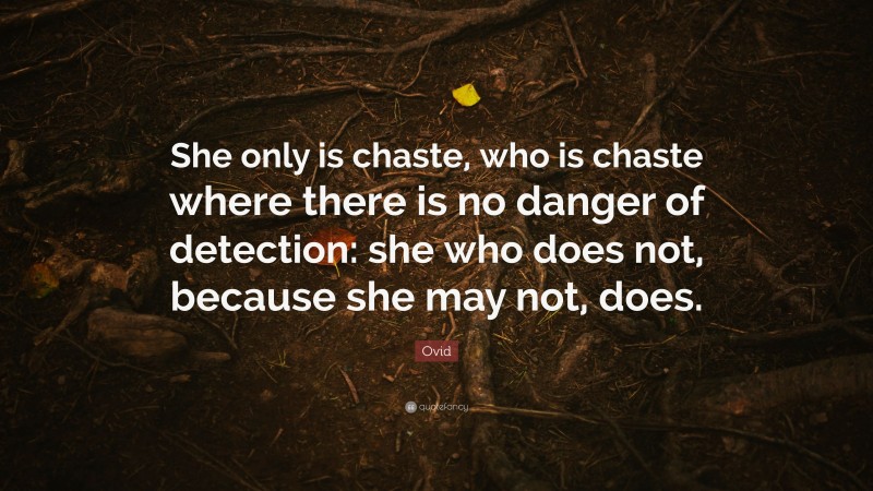 Ovid Quote: “She only is chaste, who is chaste where there is no danger of detection: she who does not, because she may not, does.”