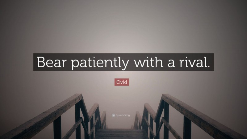 Ovid Quote: “Bear patiently with a rival.”