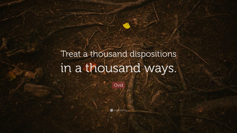 Ovid Quote: “Treat a thousand dispositions in a thousand ways.”