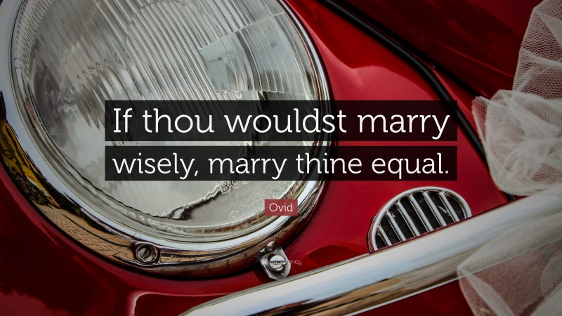 Ovid Quote: “If thou wouldst marry wisely, marry thine equal.”