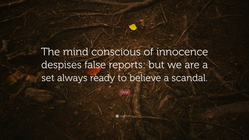 Ovid Quote: “The mind conscious of innocence despises false reports: but we are a set always ready to believe a scandal.”