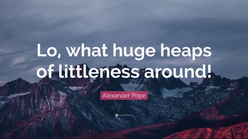 Alexander Pope Quote: “Lo, what huge heaps of littleness around!”