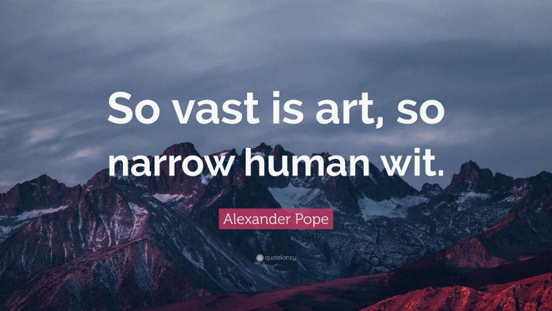 Alexander Pope Quote: “So vast is art, so narrow human wit.”
