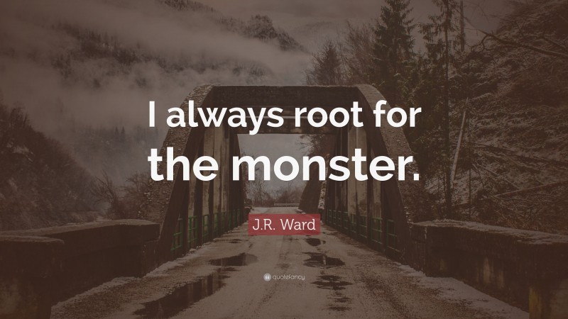 J.R. Ward Quote: “I always root for the monster.”