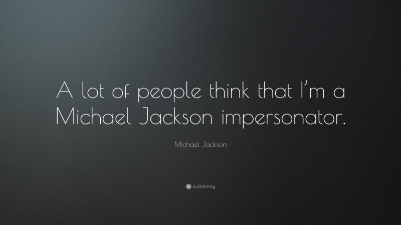 Michael Jackson Quote: “A lot of people think that I’m a Michael Jackson impersonator.”