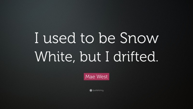 Mae West Quote: “I used to be Snow White, but I drifted.”