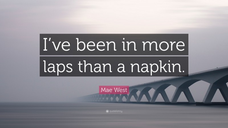 Mae West Quote: “I’ve been in more laps than a napkin.”
