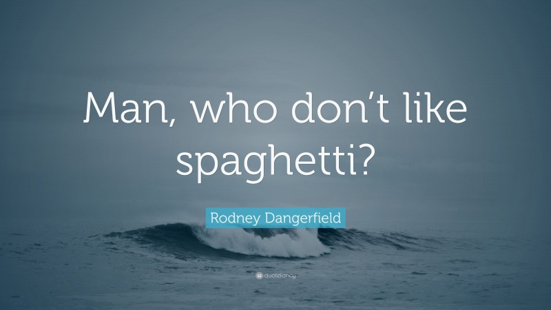 Rodney Dangerfield Quote: “Man, who don’t like spaghetti?”
